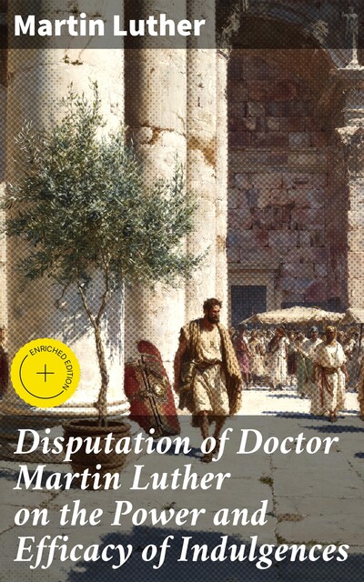Disputation of Doctor Martin Luther on the Power and Efficacy of Indulgences, Martin Luther