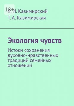 Экология чувств. Истоки сохранения духовно-нравственных традиций семейных отношений, Владимир Казимирский, Тамара Казимирская