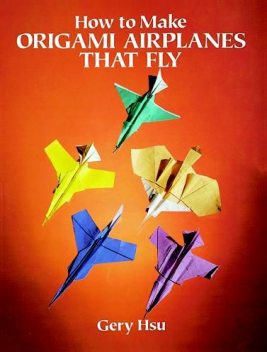 How to Make Origami Airplanes That Fly, Gery Hsu