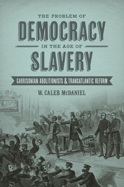 The Problem of Democracy in the Age of Slavery, W. Caleb McDaniel
