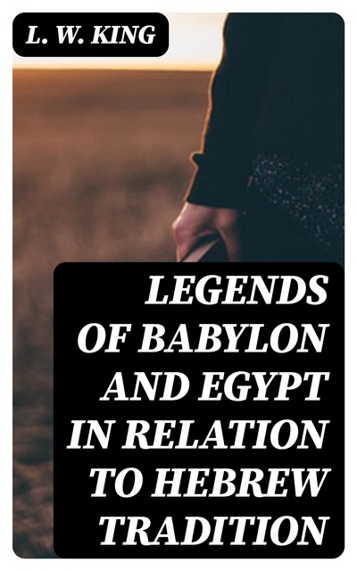 Legends of Babylon and Egypt in Relation to Hebrew Tradition, L.W.King