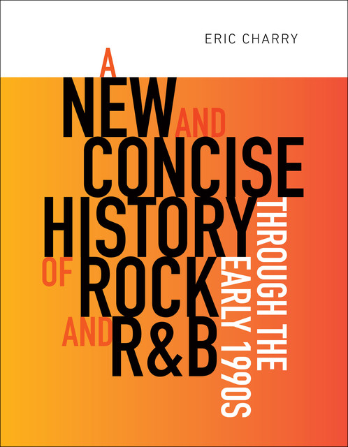 A New and Concise History of Rock and R&B through the Early 1990s, Eric Charry