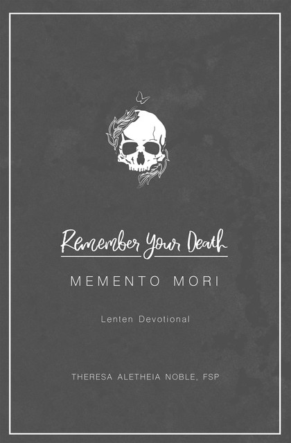 Remember Your Death: Memento Mori Lenten Devotional, Theresa Aletheia Noble