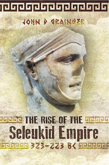 The Rise of the Seleukid Empire (323–223 BC), John D.Grainger