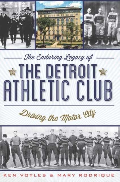 Enduring Legacy of the Detroit Athletic Club: Driving the Motor City, Ken Voyles