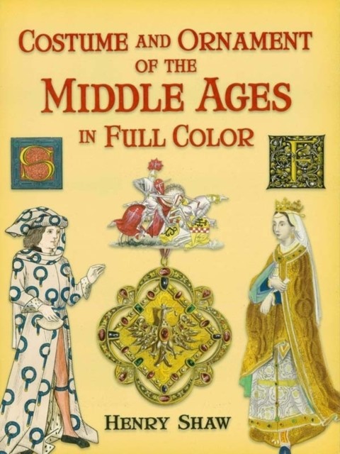 Costume and Ornament of the Middle Ages in Full Color, Henry Shaw