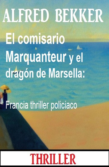 El comisario Marquanteur y el dragón de Marsella: Francia thriller policiaco, Alfred Bekker