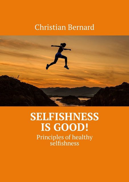 Selfishness is good!. Principles of healthy selfishness, Christian Bernard