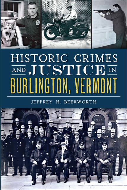 Historic Crimes and Justice in Burlington, Vermont, Jeffrey H. Beerworth