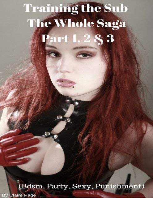 Training the Sub – The Whole Saga Part 1, 2 & 3 (Bdsm, Party, Sexy, Punishment), Claire Page