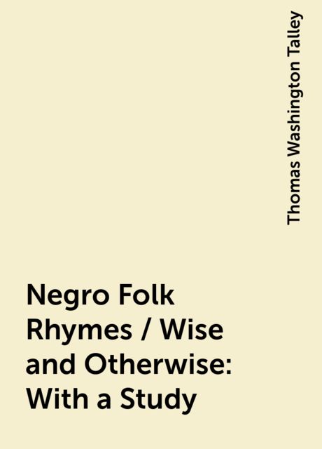 Negro Folk Rhymes / Wise and Otherwise: With a Study, Thomas Washington Talley
