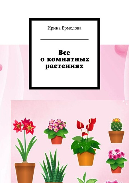 Все о комнатных растениях, Ирина Ермолова