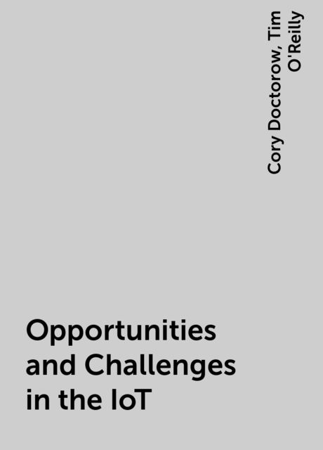 Opportunities and Challenges in the IoT, Cory Doctorow, Tim O'Reilly
