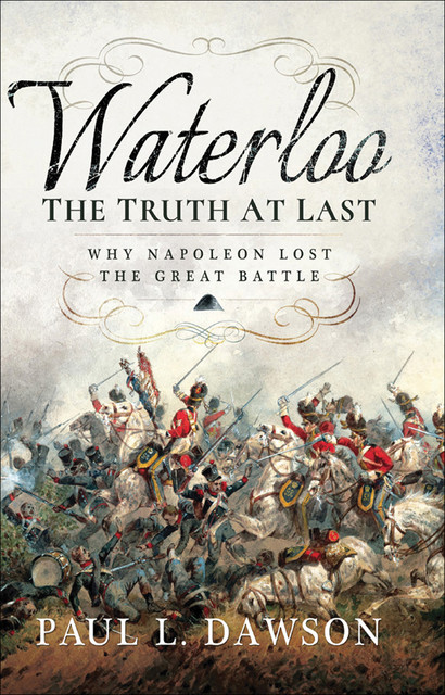 Waterloo: The Truth At Last, Paul L Dawson
