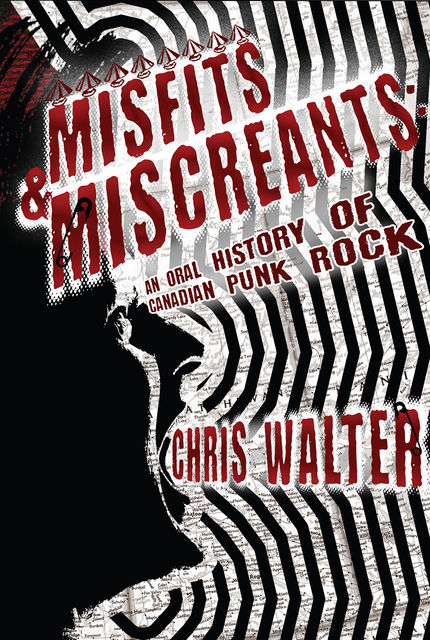 Misfits & Miscreants: An Oral History of Canadian Punk Rock, Chris Walter
