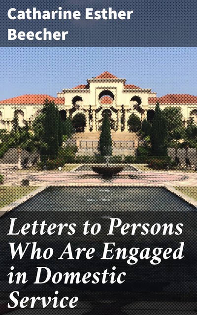 Letters to Persons Who Are Engaged in Domestic Service, Catharine Esther Beecher