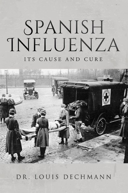 Spanish Influenza Its Cause and Cure, Louis Dechmann