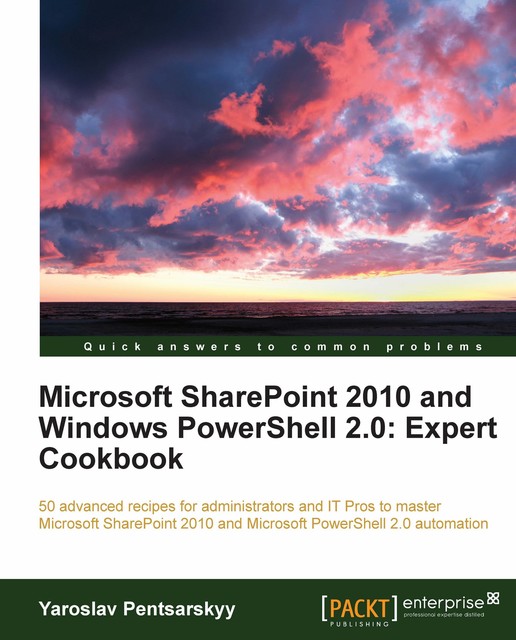 Microsoft SharePoint 2010 and Windows PowerShell 2.0: Expert Cookbook, Yaroslav Pentsarskyy
