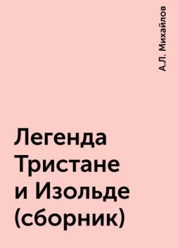 Легенда Тристане и Изольде (сборник), А.Л. Михайлов