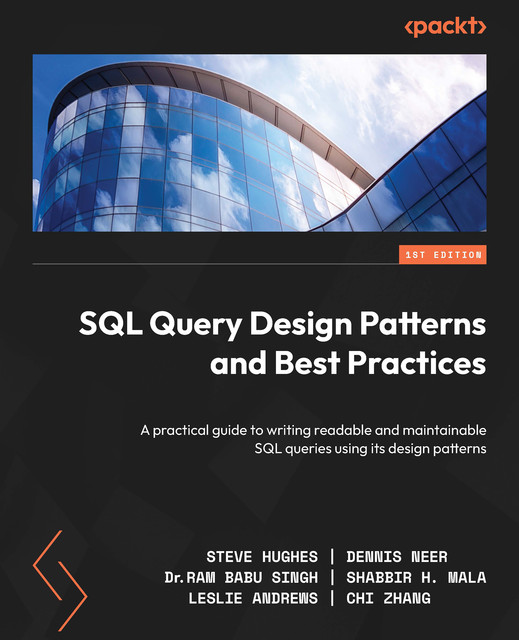 SQL Query Design Patterns and Best Practices, Steve Hughes, Chi Zhang, Dennis Neer, Leslie Andrews, Ram Babu Singh, Shabbir H. Mala