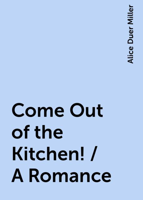 Come Out of the Kitchen! / A Romance, Alice Duer Miller