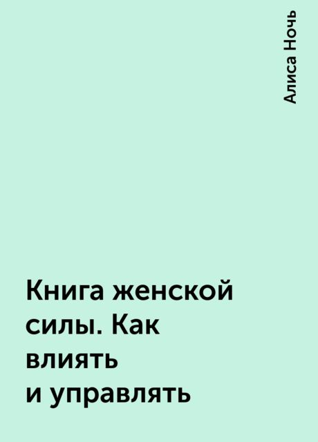 Книга женской силы. Как влиять и управлять, Алиса Ночь