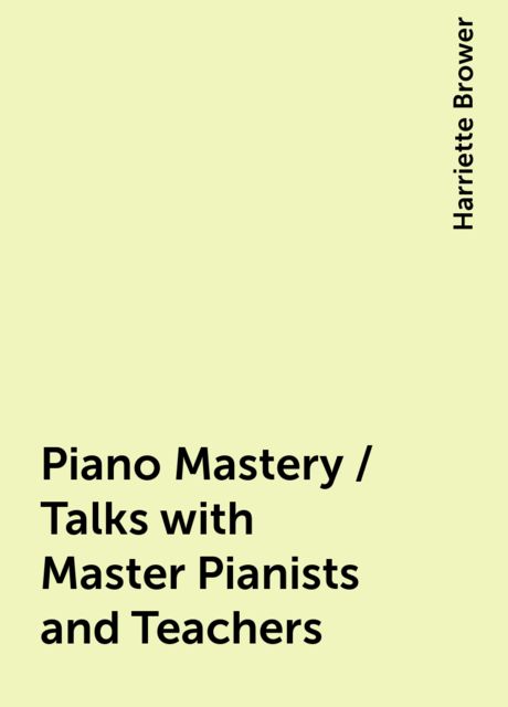 Piano Mastery / Talks with Master Pianists and Teachers, Harriette Brower