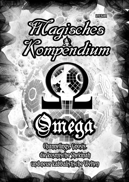 Magisches Kompendium – OMEGA – Channelings, Gnosis, die kosmische Shekinah und neue kabbalistische Welten, Frater Lysir