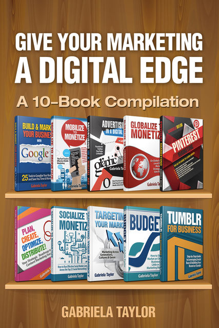 Give Your Marketing a Digital Edge: A 10-Book Bundle Special Edition, Gabriela Taylor