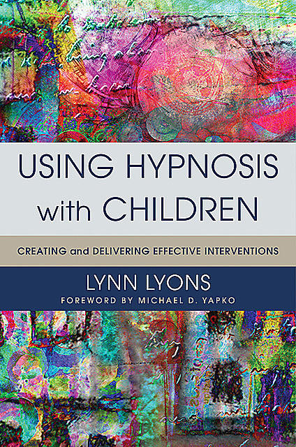 Using Hypnosis with Children: Creating and Delivering Effective Interventions, Lynn Lyons