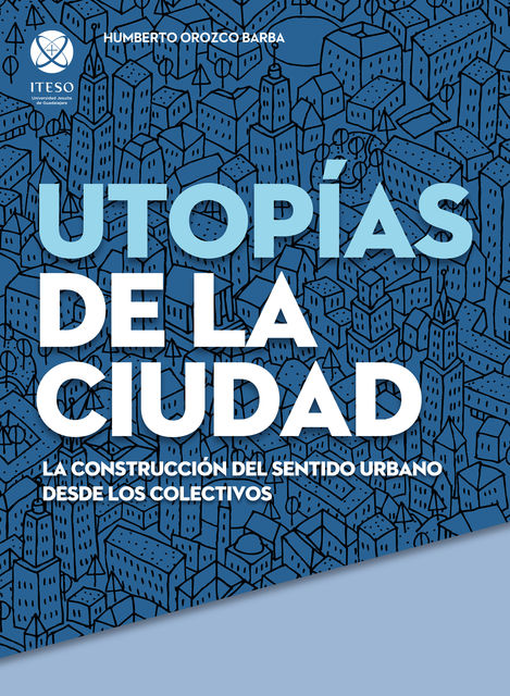 Utopías de la ciudad: La construcción del sentido urbano desde los colectivos, Humberto Orozco Barba