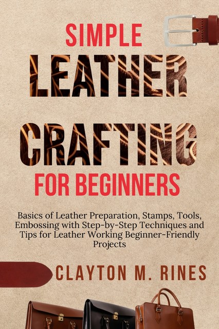 Simple Leather Crafting for Beginners, Clayton M. Rines