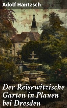 Der Reisewitzische Garten in Plauen bei Dresden, Adolf Hantzsch