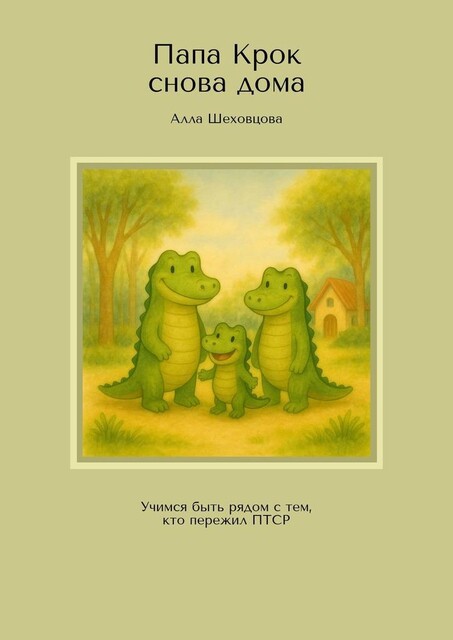 Папа Крок снова дома. Учимся быть рядом с тем, кто пережил ПТСР, Алла Шеховцова