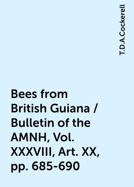 Bees from British Guiana / Bulletin of the AMNH, Vol. XXXVIII, Art. XX, pp. 685-690, T.D.A.Cockerell
