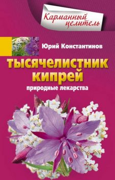 Тысячелистник, кипрей. Природные лекарства, Юрий Константинов