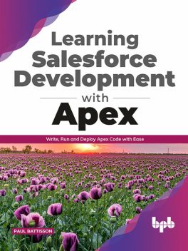 Learning Salesforce Development with Apex: Write, Run and Deploy Apex Code with Ease, Paul Battisson