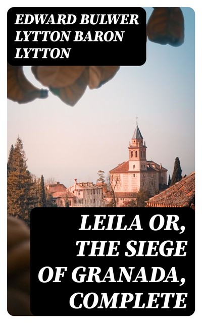 Leila or, the Siege of Granada, Complete, Edward Bulwer Lytton Baron Lytton