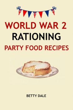World War 2 Rationing Party Food Recipes, Betty Dale