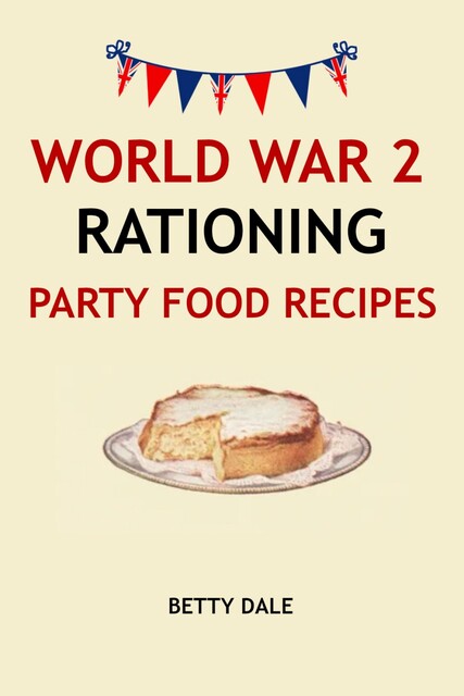 World War 2 Rationing Party Food Recipes, Betty Dale