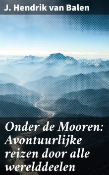 Onder de Mooren Avontuurlijke reizen door alle werelddeelen, J. Hendrik van Balen