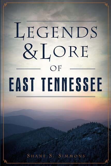 Legends & Lore of East Tennessee, Shane S. Simmons