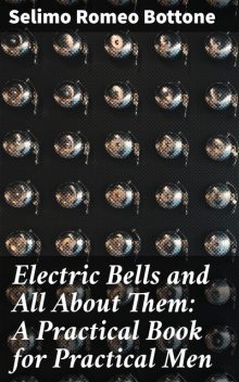 Electric Bells and All About Them: A Practical Book for Practical Men, Selimo Romeo Bottone