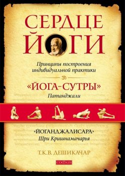 Сердце йоги. Совершенствование индивидуальной практики, Т.К.В. Дешикачар