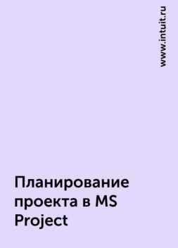 Планирование проекта в MS Project, www.intuit.ru