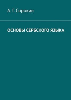 Основы сербского языка, А.Г. Сорокин