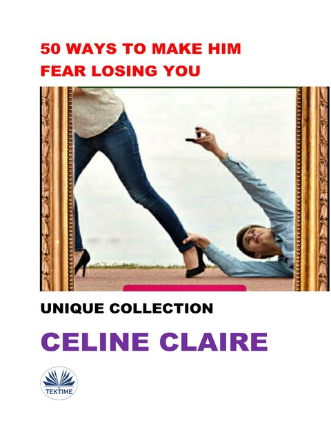 50 Ways To Make Him Fear Losing You-Unique Collection, Celine Claire