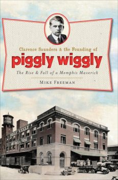 Clarence Saunders and the Founding of Piggly Wiggly, Mike Freeman