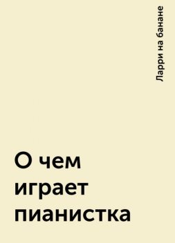 О чем играет пианистка, Ларри на банане