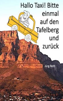 Hallo Taxi! Bitte einmal auf den Tafelberg und zurück, Jürg Roth